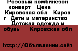 Розовый комбинезон конверт › Цена ­ 500 - Кировская обл., Киров г. Дети и материнство » Детская одежда и обувь   . Кировская обл.